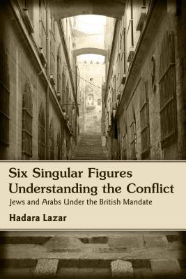 Six Singular Figures: Understanding the Conflict: Jews and Arabs Under the British Mandate
