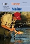Fishing Maine: An Angler's Guide to More than 80 Fresh- and Saltwater Fishing Spots Fishing Maine: An Angler's Guide to More than 80 Fresh- and Saltwater Fishing Spots