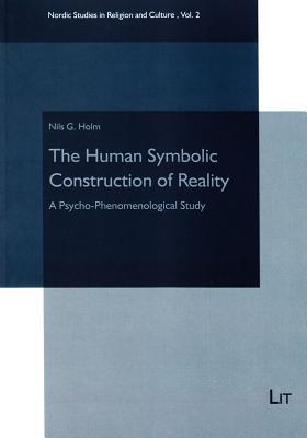 The Human Symbolic Construction of Reality: A Psycho-Phenomenological Study (Nordic Studies in Religion and Culture / Nordische Studien zur Religion und Kultur)