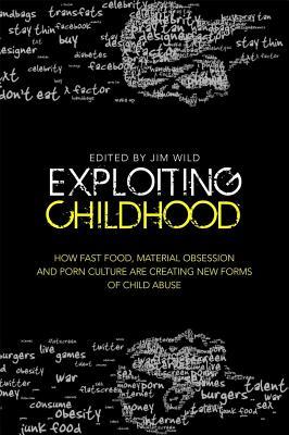 Exploiting Childhood: How Fast Food, Material Obsession and Porn Culture are Creating New Forms of Child Abuse (Paperback)