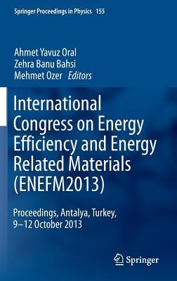 International Congress on Energy Efficiency and Energy Related Materials (ENEFM2013): Proceedings, Antalya, Turkey, 9-12 October 2013 (Springer Proceedings in Physics, 155)