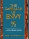 The Kabbalah of Envy: Transforming Hatred, Anger, and Other Negative Emotions The Kabbalah of Envy: Transforming Hatred, Anger, and Other Negative Emotions