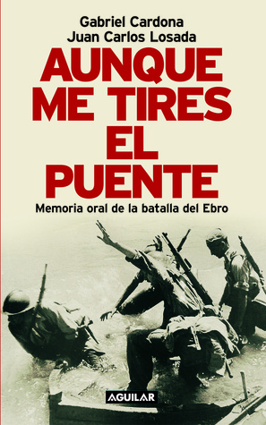 Aunque me tires el puente. Memoria oral de la batalla del Ebro