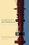 Makeshift Metropolis by Witold Rybczynski