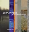 Light, Paper, Process: Reinventing Photography Light, Paper, Process: Reinventing Photography