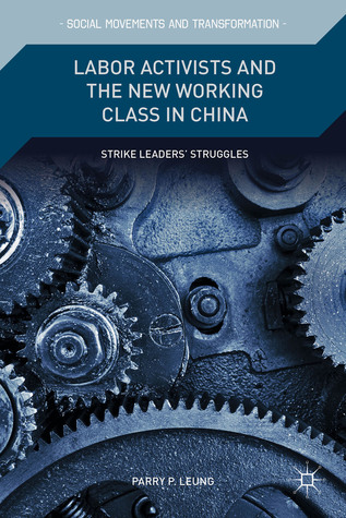 Labor Activists and the New Working Class in China: Strike Leaders’ Struggles (Social Movements and Transformation)