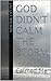 God Didn't Calm the Storm: Instead He Calmed Me