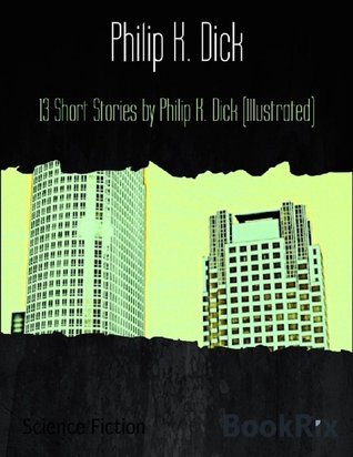 13 Short Stories by Philip K. Dick (Illustrated)