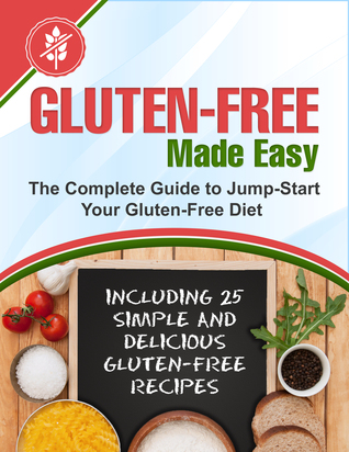 Gluten-Free Made Easy: The Complete Guide to Jump-Start Your Gluten-Free Diet