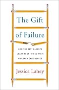 The Gift of Failure: How the Best Parents Learn to Let Go So Their Children Can Succeed