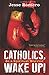 Catholics, Wake Up!: Be a S...