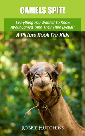 Camels Spit!: Everything You Wanted To Know About Camels (And Their Third Eyelid): A Picture Book for Kids (The Everything You Wanted to Know About series of Picture Books for Kids 2)