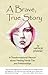 A Brave, True Story: A Tranformational Memoir about Healing Family Ties and Relationships