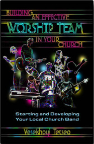 Building an Effective Worship Team in Your Church: Starting and Developing Your Local Church Band
