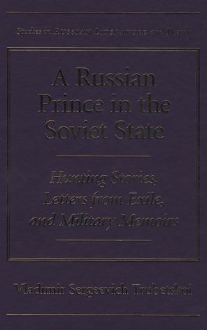 A Russian Prince in the Soviet State: Hunting Stories, Letters from Exile, and Military Memoirs (Studies in Russian Literature and Theory)