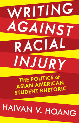 Writing against Racial Injury: The Politics of Asian American Student Rhetoric (Composition, Literacy, and Culture, 163)