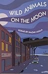 Wild Animals on the Moon and Other Poems by Naomi Ayala Wild Animals on the Moon and Other Poems by Naomi Ayala