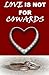 Love Is Not For Cowards