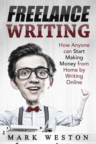 Freelance Writing: How Anyone can Start Making Money from Home by Writing Online (Work from Home) (Online Business Collection Book 4)