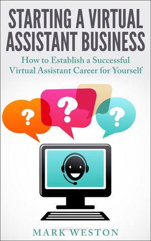 Starting a Virtual Assistant Business: A Guide on How to Establish a Successful Virtual Assistant Career for Yourself (Work from Home) (Online Business Collection Book 3)