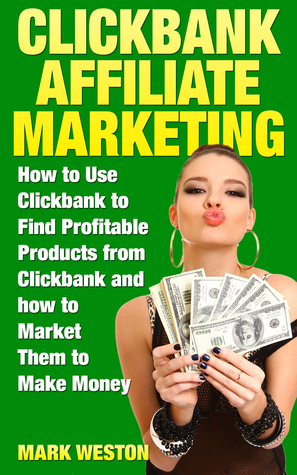ClickBank Affiliate Marketing: How to Use ClickBank to Find Profitable Products from ClickBank and how to Market Them to Make Money (Online Business Collection Book 2)