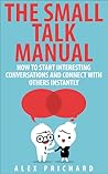 The Small Talk Manual: How to Start Interesting Conversations for Results You Want, Every Time!
