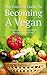 The Greatest Guide to Becoming a Vegan: Delicious, Fast & Easy Vegan Recipes You Will Love