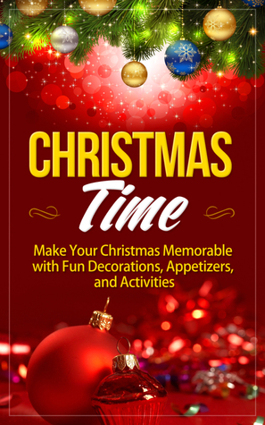 Christmas Time: Make Your Christmas Memorable with Fun Decorations, Appetizers, and Activities