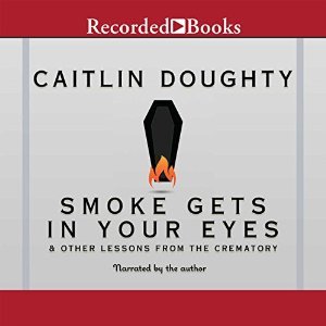 Smoke Gets in Your Eyes: And Other Lessons from the Crematory