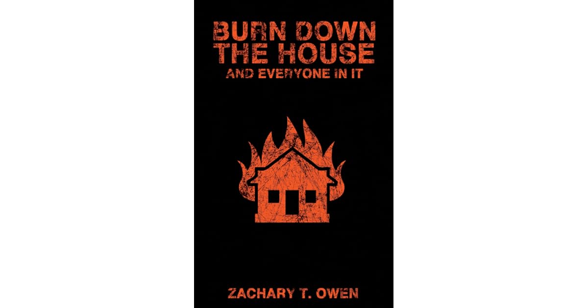 Burn Down the House and Everyone In it by Zachary T. Owen