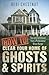 How to Clear Your Home of Ghosts & Spirits: Tips and Techniques from a Professional Ghost Hunter