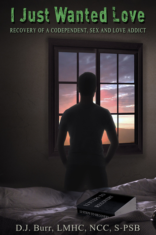 I Just Wanted Love: Recovery of a Codependent, Sex and Love Addict
