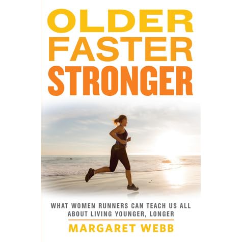Older Faster Stronger What Women Runners Can Teach Us All About Living Younger Longer By Margaret Webb
