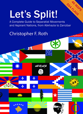 Let's Split! A Complete Guide to Separatist Movements and Aspirant Nations, from Abkhazia to Zanzibar