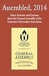 Assembled, 2014: Select Sermons and Lectures from the General Assembly of the Unitarian Universalist Association