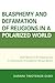 Blasphemy And Defamation of Religions In a Polarized World: How Religious Fundamentalism Is Challenging Fundamental Human Rights