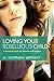 Loving Your Rebellious Child: A Survival Guide for Parents of Prodigals