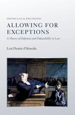 Allowing for Exceptions: A Theory of Defences and Defeasibility in Law (Oxford Legal Philosophy)