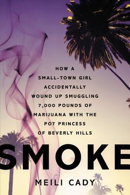 Smoke: How a Small-Town Girl Accidentally Wound Up Smuggling 7,000 Pounds of Marijuana with the Pot Princess of Beverly Hills – An Electrifying True Story of Vice and Lost Innocence