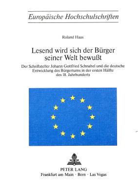 Lesend wird sich der Bürger seiner Welt bewusst: Der Schriftsteller Johann Gottfried Schnabel und die deutsche Entwicklung des Bürgertums in der ... Universitaires Européennes)