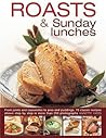 Roasts and Sunday Lunches: From Joints And Casseroles To Pies And Puddings, 70 Classic Recipes Shown Step By Step In More Than 250 Photographs