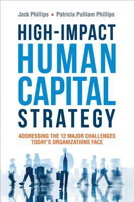 High-Impact Human Capital Strategy: Addressing the 12 Major Challenges Today's Organizations Face
