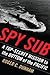 Spy Sub: A Top Secret Mission to the Bottom of the Pacific