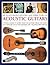 An Illustrated History and Directory of Acoustic Guitars: A Visual Guide To More Than 150 Guitars From The Early 16Th Century Up To The Modern Day