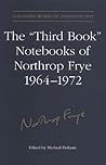 The 'Third Book' Notebooks of Northrop Frye, 1964-1972: The Critical Comedy (Collected Works of Northrop Frye)