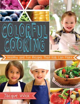 Colorful Cooking: Healthy and Fun Recipes that Kids Can Make