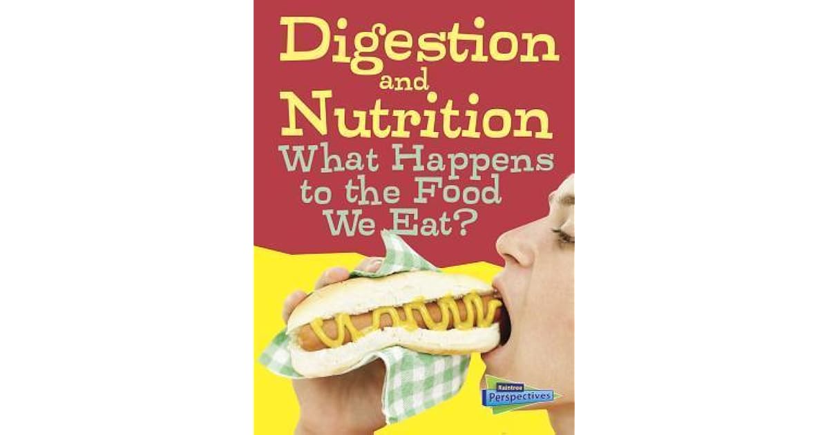 Digestion and Nutrition What Happens to the Food We Eat? by Eve Hartman