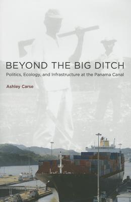 Beyond the Big Ditch: Politics, Ecology, and Infrastructure at the Panama Canal (Hardcover)