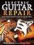 Electric Guitar Repair: How to Set Up, Fix and Maintain Your Guitar for Top Playing Condition