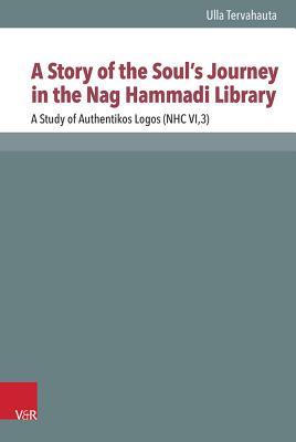 A Story of the Soul's Journey in the Nag Hammadi Library: A Study of Authentikos Logos (NHC VI,3) (Novum Testamentum Et Orbis Antiquus / Studien Zur Umwelt Des Neuen Testaments)
